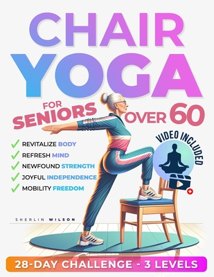 Chair Yoga for Seniors Over 60: Unlock the Energy Your Body Craves. Stay Active and Independent with 50 Safe and Gentle Yoga Poses To Regain Strength, - Sherlin Wilson