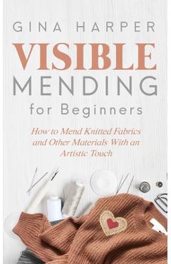 Poza produsului Visible Mending for Beginners: How to Mend Knitted Fabrics and Other Materials With an Artistic Touch - Gina Harper