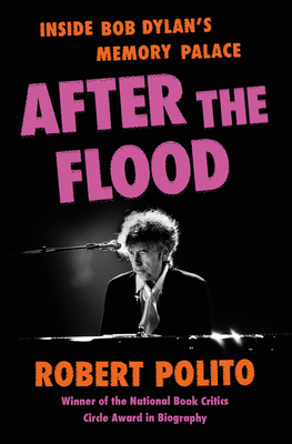 After the Flood: Inside Bob Dylan's Memory Palace - Robert Polito