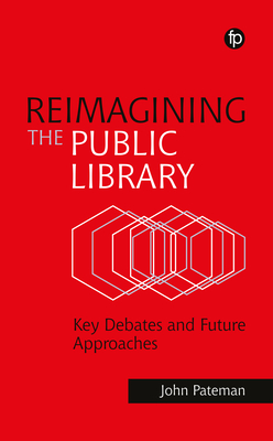 Reimagining the Public Library: Key Debates and Future Approaches - John Pateman