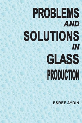 Problems and Solutions in Glass ProductIon - Eşref Aydin