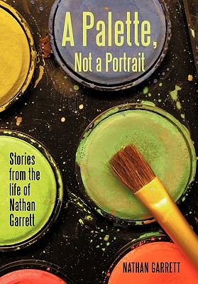 A Palette, Not a Portrait: Stories from the Life of Nathan Garrett - Nathan Garrett