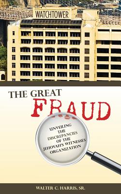 The Great Fraud: Unveiling the Discrepancies of the Jehovah's Witnesses Organization - Walter C. Harris