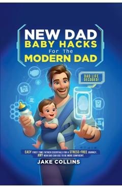Coperta cărții 'New Dad Baby Hacks for the Modern Dad Easy First-Time Father Essentials for a Stress-Free Journey, Any New Dad Can Use'