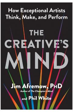 The Creative's Mind: How Exceptional Artists Think, Make, and Perform - Jim Afremow
