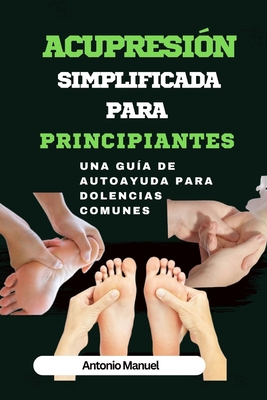 Acupresión simplificada para principiantes: Una guía de Autoayuda para dolencias comunes - Antonio Manuel