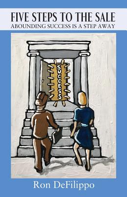Five Steps To The Sale: Abounding Success is a Step Away - Ron Defilippo