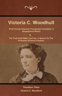 Poza produsului Victoria C. Woodhull (First Female American Presidential Candidate): A Biographical Sketch And The Truth Shall Make You Free: A Speech On The Principl - Theodore Tilton