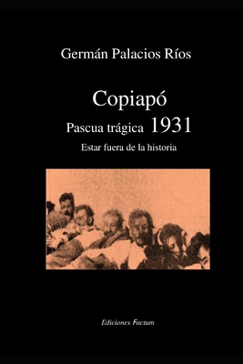 Copiapó Pascua trágica 1931: Estar fuera de la historia - Germán Palacios Ríos