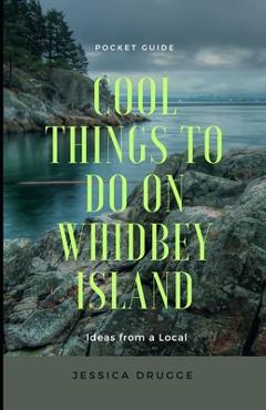 Coperta cărții 'Cool Things to Do on Whidbey Island: Ideas from a Local - Jessica Drugge'
