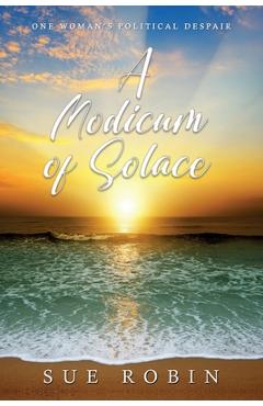 Coperta cărții 'A Modicum of Solace: One Woman's Political Despair - Sue Robin'