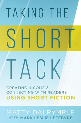 Taking the Short Tack: Creating Income and Connecting with Readers Using Short Fiction - Matty Dalrymple