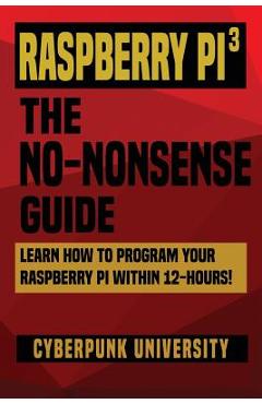 Poza produsului Raspberry Pi 3: The No-Nonsense Guide: Learn How To Program Your Raspberry Pi Within 12-Hours! - Cyberpunk University