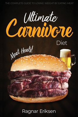 Ultimate Carnivore Diet: The Complete Guide to Losing Weight by Eating Meat - Ragnar Eriksen