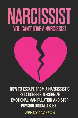 Narcissist: You Can't Love a Narcissist. How to Escape from a Narcissistic Relationship. Recognize Emotional Manipulation and Stop Psychological Abuse - Wendy Jackson
