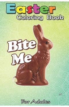 Coperta cărții 'Easter Coloring Book For Adults: Bite Me Funny Chocolate Easter Bunny An Adult Easter Coloring Book For Teens & Adults'