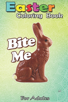 Coperta cărții 'Easter Coloring Book For Adults: Bite Me Funny Chocolate Easter Bunny An Adult Easter Coloring Book For Teens & Adults'