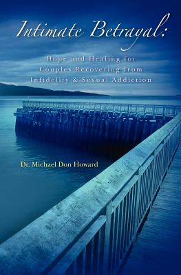 Intimate Betrayal: Hope and Healing for Couples Recovering from Infidelity and Sexual Addiction - Michael Don Howard