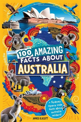 100 Amazing Facts About Australia: Mind-Blowing Fun Facts About Australia, Interesting Facts About Australia for Smart Kids, Everything Young Children - James B. Scott
