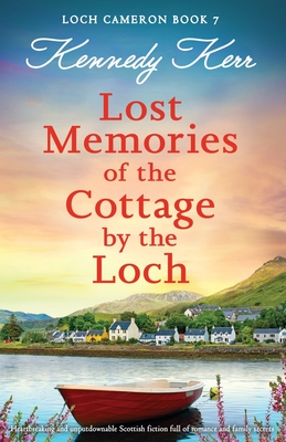 Lost Memories of the Cottage by the Loch: Heartbreaking and unputdownable Scottish fiction full of romance and family secrets - Kennedy Kerr