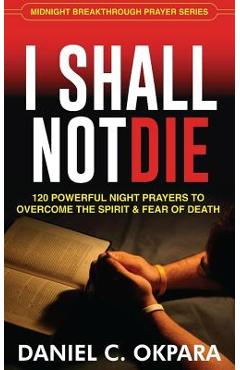 Coperta cărții 'I Shall Not Die: 120 Powerful Night Prayers to Overcome the Spirit and Fear of Death - Daniel C. Okpara'
