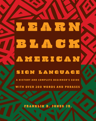 Learn Black American Sign Language: A History and Complete Beginner's Guide with Over 200 Words and Phrases - Franklin R. Jones Jr