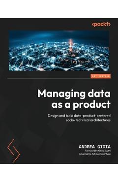 Coperta cărții 'Managing Data as a Product: Design and build data-product-centered socio-technical architectures - Andrea Gioia'