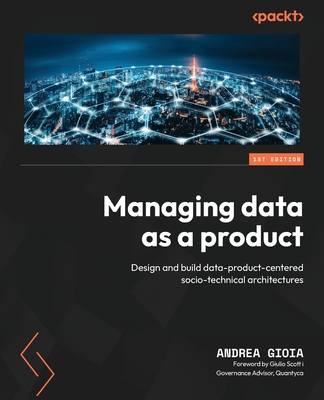 Managing Data as a Product: Design and build data-product-centered socio-technical architectures - Andrea Gioia