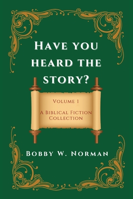 Have You Heard the Story?: Volume One- A Biblical Fiction Collection - Bobby W. Norman