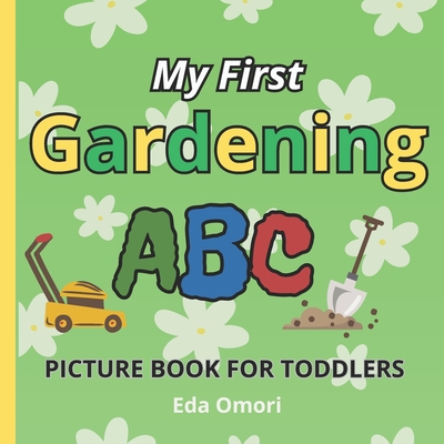 My First Gardening ABC Picture Book for Toddlers: A to Z Educational Garden Lover Book for Preschool, Babies and Kids 2 years and up; Alphabet Learnin - Eda Omori