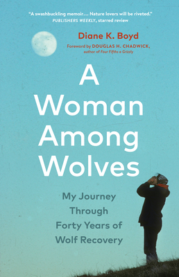 A Woman Among Wolves: My Journey Through Forty Years of Wolf Recovery - Diane K. Boyd