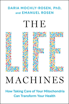 The Life Machines: How Taking Care of Your Mitochondria Can Transform Your Health - Daria Mochly-rosen