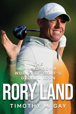 Rory Land: The Up-And-Down World of Golf's Global Icon - Timothy M. Gay