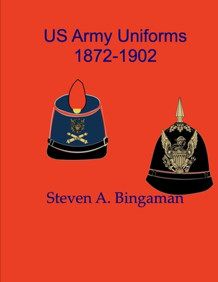 US Army Uniforms 1872-1902 - Steven A. Bingaman