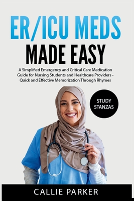 ER/ICU Meds Made Easy: A Simplified Emergency and Critical Care Medication Guide for Nursing Students and Healthcare Providers - Callie Parker