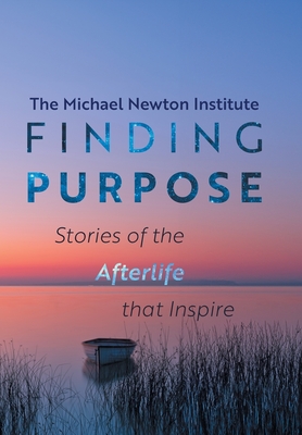 Finding Purpose: Stories of the Afterlife that Inspire - Michael Newton Institute