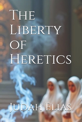 The Liberty of Heretics - Judah Elias
