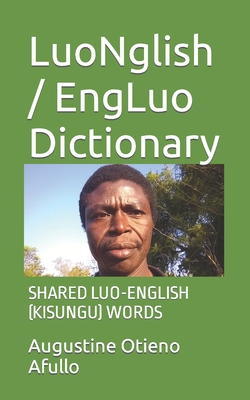 LuoNglish / EngLuo Dictionary: Shared Luo-English (Kisungu) Words - Augustine Afullo Otieno Afullo Jkdm