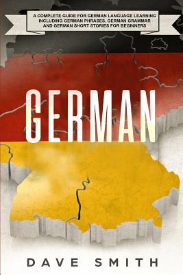 German: A Complete Guide for German Language Learning Including German Phrases, German Grammar and German Short Stories for Beginners - Dave Smith