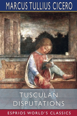 Tusculan Disputations (Esprios Classics): Translated by C. D. Yonge - Marcus Tullius Cicero