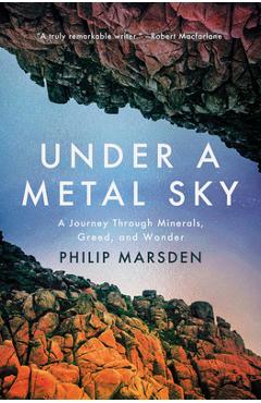 Poza produsului Under a Metal Sky: A Journey Through Minerals, Greed, and Wonder - Philip Marsden