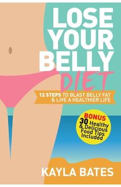 Coperta cărții 'Lose Your Belly Diet: 12 Steps to Blast Belly Fat & Live A Healthier Life! (BONUS: 30 Healthy & Delicious Food Tips'