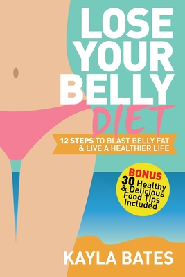 Coperta cărții 'Lose Your Belly Diet: 12 Steps to Blast Belly Fat & Live A Healthier Life! (BONUS: 30 Healthy & Delicious Food Tips'