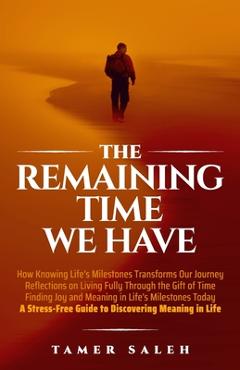 Coperta cărții 'The remaining Time We Have: How Knowing Life's Milestones Transforms Our Journey, Reflections on Living Fully Through'