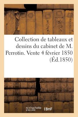 Catalogue d'Une Jolie Collection de Tableaux Et Dessins Modernes: Et de la Collection Des Dessins Du Cabinet de M. Perrotin. Vente, 4 Février 1850 -