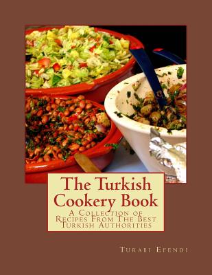 The Turkish Cookery Book: A Collection of Recipes From The Best Turkish Authorities - Georgia Goodblood