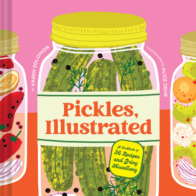 Pickles, Illustrated: A Cookbook of 36 Recipes and Briny Miscellany - Karen Solomon