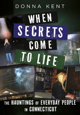 When Secrets Come to Life: The Hauntings of Everyday People in Connecticut - Donna Kent