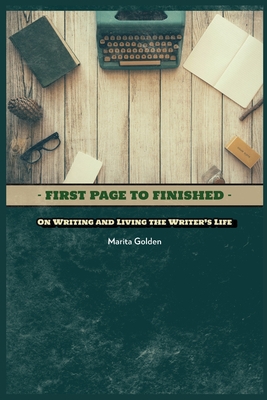 First Page to Finished: On Writing and Living the Writer's Life - Marita Golden