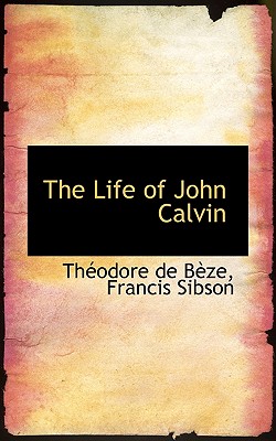 The Life of John Calvin - Thodore De Bze
